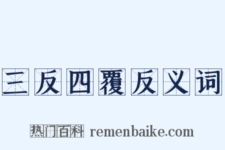 三反四覆反义词是什么意思的图片